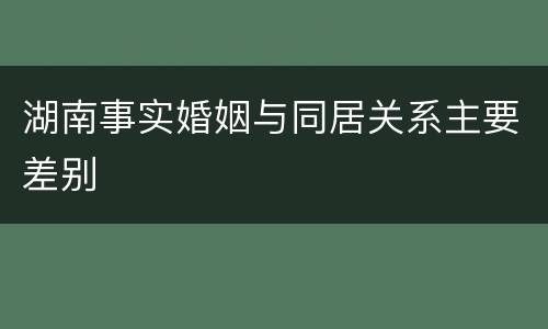 湖南事实婚姻与同居关系主要差别