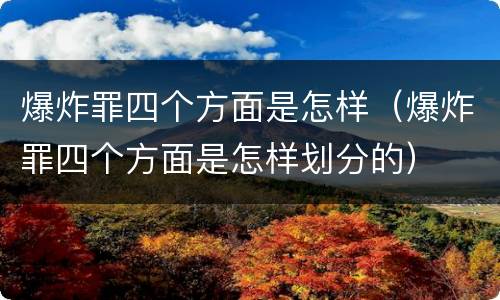 爆炸罪四个方面是怎样（爆炸罪四个方面是怎样划分的）