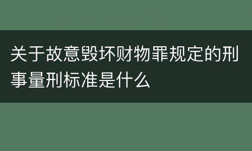 关于故意毁坏财物罪规定的刑事量刑标准是什么