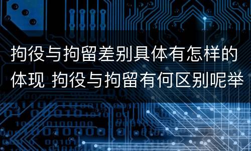 拘役与拘留差别具体有怎样的体现 拘役与拘留有何区别呢举例说明