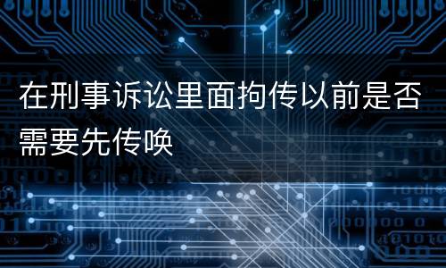 在刑事诉讼里面拘传以前是否需要先传唤