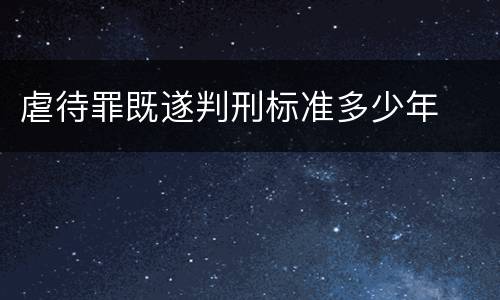 虐待罪既遂判刑标准多少年