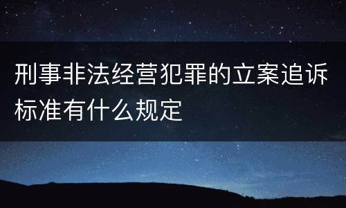 刑事非法经营犯罪的立案追诉标准有什么规定