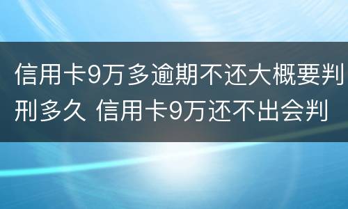 信用卡9万多逾期不还大概要判刑多久 信用卡9万还不出会判刑吗?
