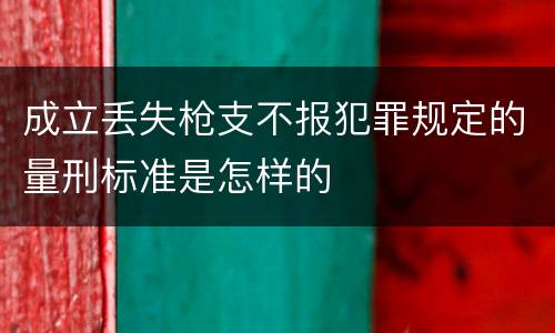 成立丢失枪支不报犯罪规定的量刑标准是怎样的