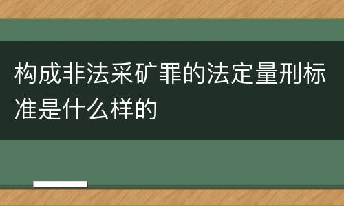 构成非法采矿罪的法定量刑标准是什么样的