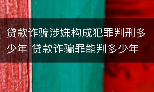 贷款诈骗涉嫌构成犯罪判刑多少年 贷款诈骗罪能判多少年