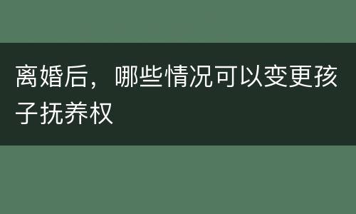 离婚后，哪些情况可以变更孩子抚养权
