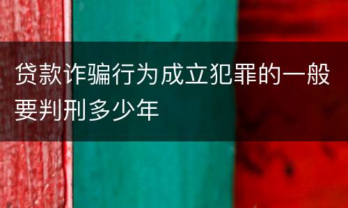 贷款诈骗行为成立犯罪的一般要判刑多少年