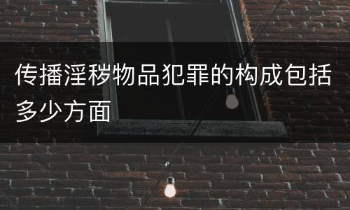 传播淫秽物品犯罪的构成包括多少方面