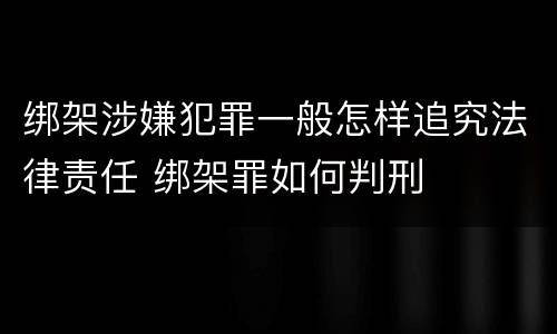 绑架涉嫌犯罪一般怎样追究法律责任 绑架罪如何判刑