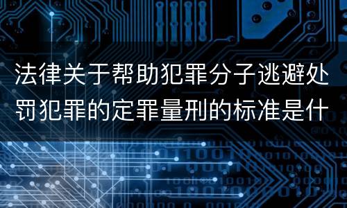 法律关于帮助犯罪分子逃避处罚犯罪的定罪量刑的标准是什么