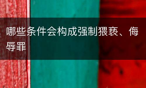 哪些条件会构成强制猥亵、侮辱罪