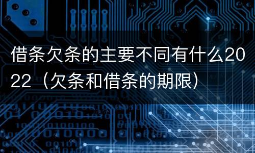 借条欠条的主要不同有什么2022（欠条和借条的期限）