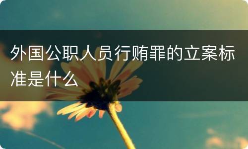 外国公职人员行贿罪的立案标准是什么