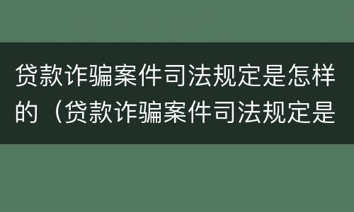 贷款诈骗案件司法规定是怎样的（贷款诈骗案件司法规定是怎样的呢）