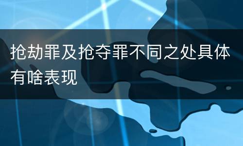 抢劫罪及抢夺罪不同之处具体有啥表现