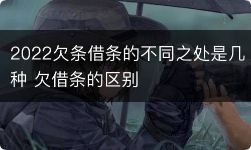 2022欠条借条的不同之处是几种 欠借条的区别