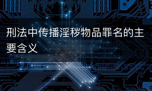 刑法中传播淫秽物品罪名的主要含义