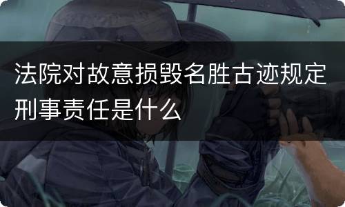 法院对故意损毁名胜古迹规定刑事责任是什么