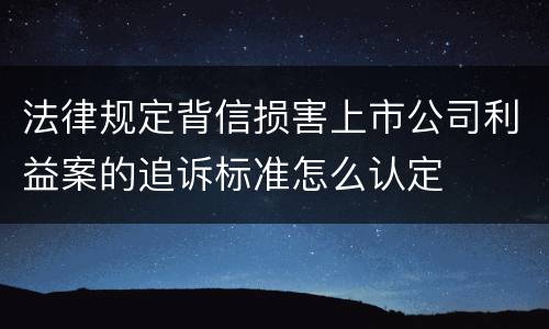 法律规定背信损害上市公司利益案的追诉标准怎么认定