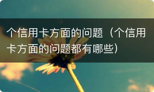 个信用卡方面的问题（个信用卡方面的问题都有哪些）