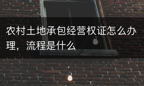 农村土地承包经营权证怎么办理，流程是什么
