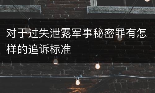 对于过失泄露军事秘密罪有怎样的追诉标准