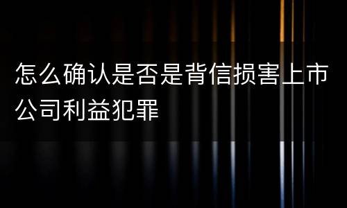 怎么确认是否是背信损害上市公司利益犯罪