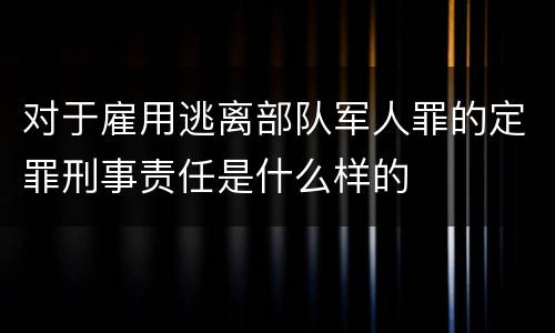 对于雇用逃离部队军人罪的定罪刑事责任是什么样的