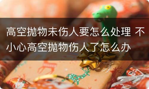 高空抛物未伤人要怎么处理 不小心高空抛物伤人了怎么办
