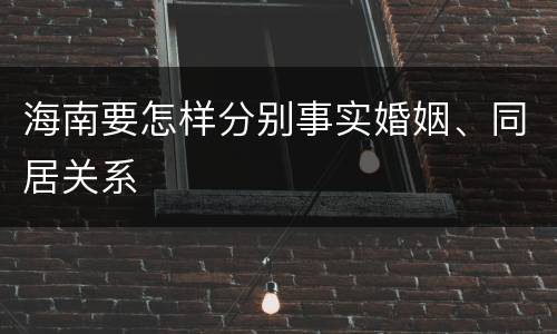 海南要怎样分别事实婚姻、同居关系