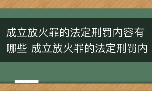 成立放火罪的法定刑罚内容有哪些 成立放火罪的法定刑罚内容有哪些规定