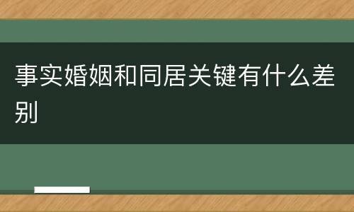 事实婚姻和同居关键有什么差别