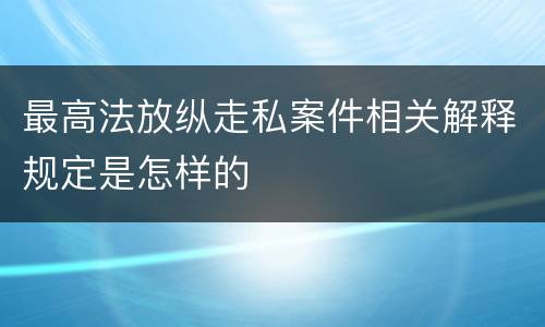 最高法放纵走私案件相关解释规定是怎样的