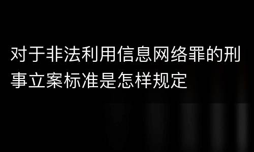 对于非法利用信息网络罪的刑事立案标准是怎样规定
