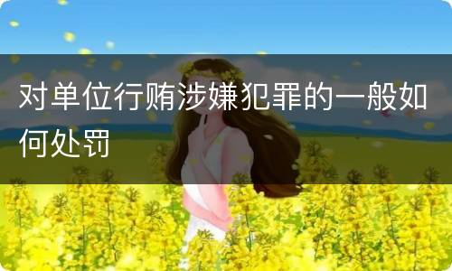 对单位行贿涉嫌犯罪的一般如何处罚