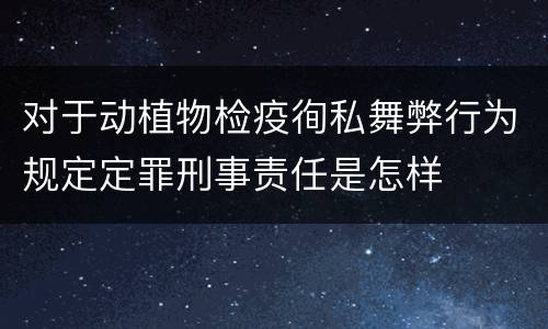 对于动植物检疫徇私舞弊行为规定定罪刑事责任是怎样