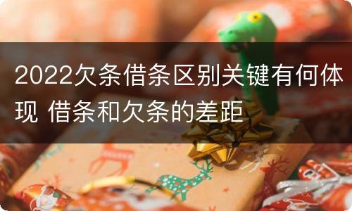 2022欠条借条区别关键有何体现 借条和欠条的差距