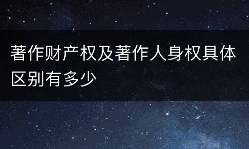 著作财产权及著作人身权具体区别有多少