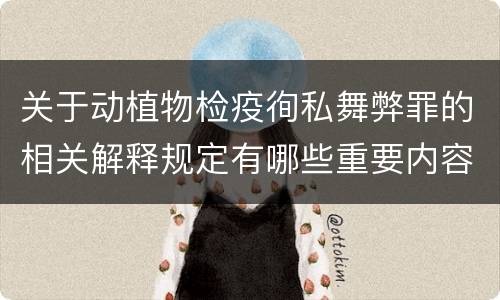 关于动植物检疫徇私舞弊罪的相关解释规定有哪些重要内容