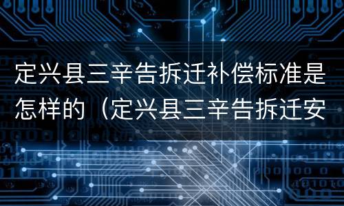 定兴县三辛告拆迁补偿标准是怎样的（定兴县三辛告拆迁安置）