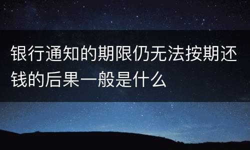 银行通知的期限仍无法按期还钱的后果一般是什么