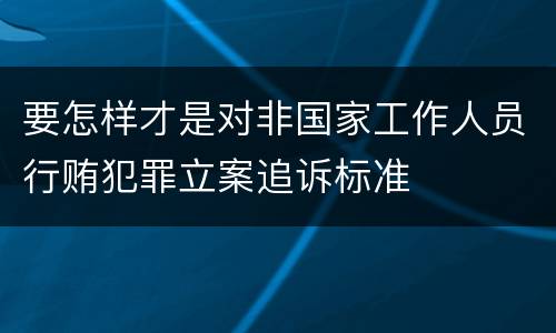 要怎样才是对非国家工作人员行贿犯罪立案追诉标准