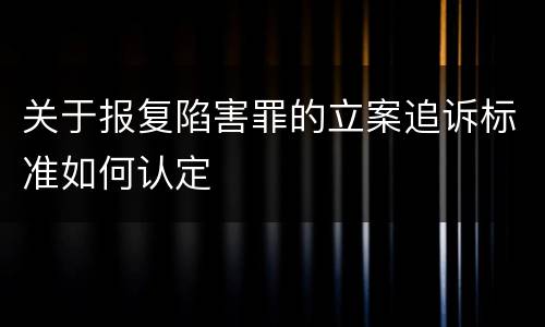 关于报复陷害罪的立案追诉标准如何认定