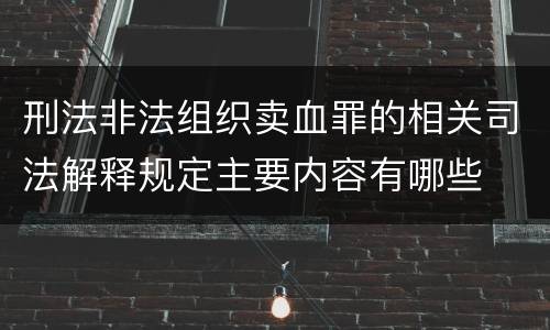 刑法非法组织卖血罪的相关司法解释规定主要内容有哪些