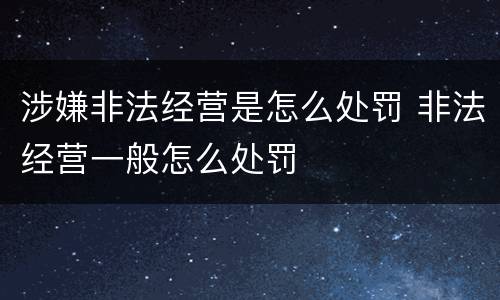 涉嫌非法经营是怎么处罚 非法经营一般怎么处罚