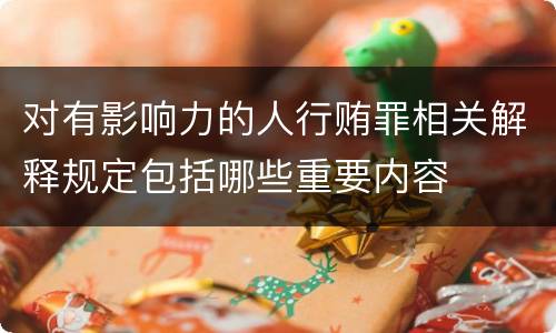 对有影响力的人行贿罪相关解释规定包括哪些重要内容