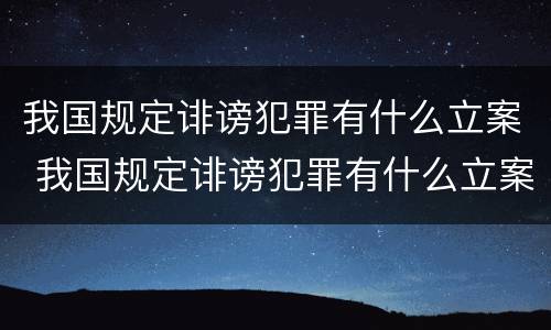 我国规定诽谤犯罪有什么立案 我国规定诽谤犯罪有什么立案标准