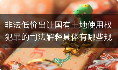 非法低价出让国有土地使用权犯罪的司法解释具体有哪些规定